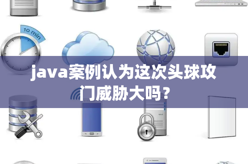 java案例认为这次头球攻门威胁大吗？