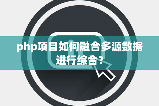 php项目如何融合多源数据进行综合？