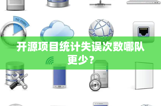 开源项目统计失误次数哪队更少？