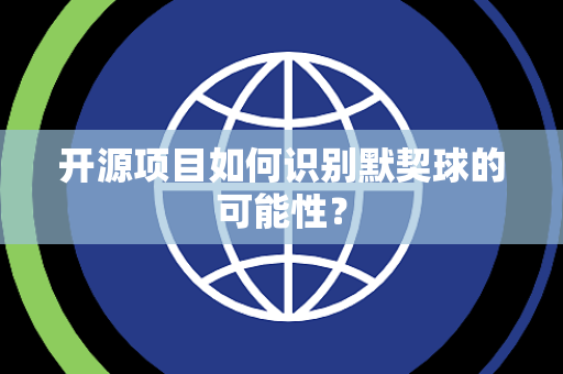 开源项目如何识别默契球的可能性？