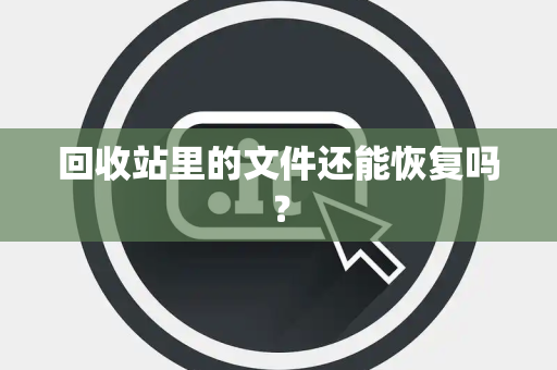 回收站里的文件还能恢复吗？
