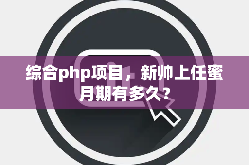 综合php项目，新帅上任蜜月期有多久？
