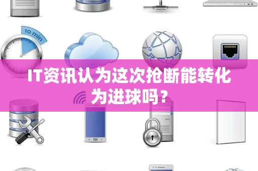 IT资讯认为这次抢断能转化为进球吗？