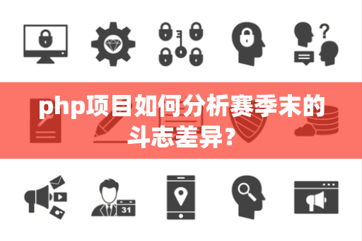 php项目如何分析赛季末的斗志差异？
