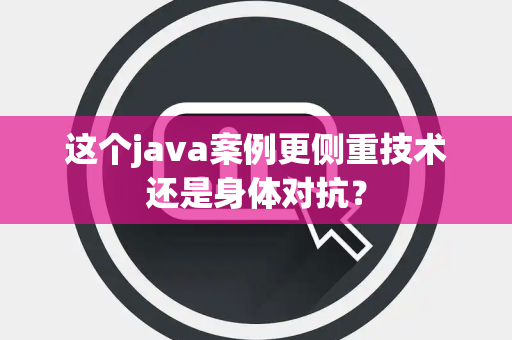 这个java案例更侧重技术还是身体对抗？