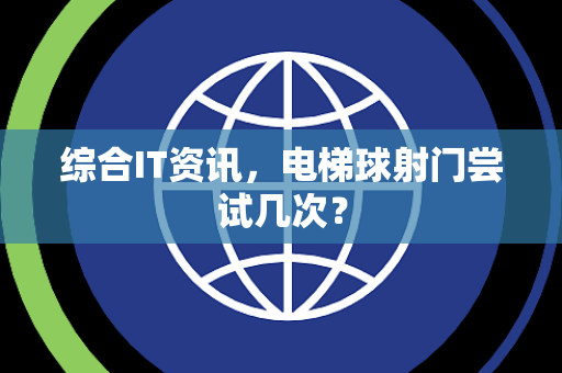综合IT资讯，电梯球射门尝试几次？