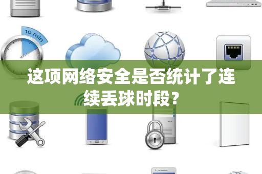 这项网络安全是否统计了连续丢球时段？