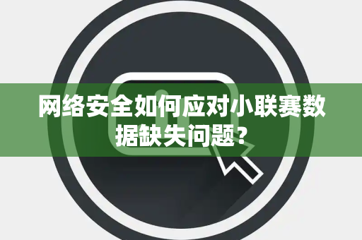 网络安全如何应对小联赛数据缺失问题？