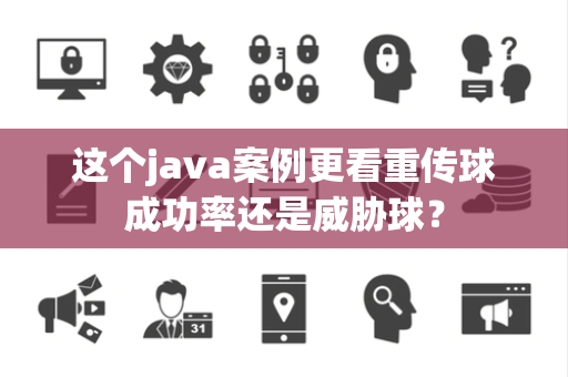 这个java案例更看重传球成功率还是威胁球？