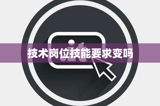 技术岗位技能要求变吗