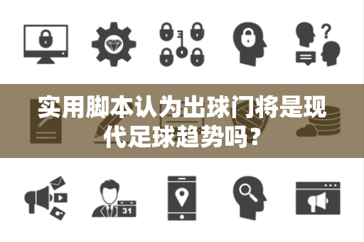 实用脚本认为出球门将是现代足球趋势吗？