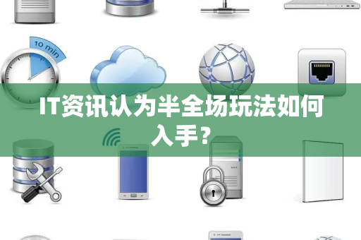 IT资讯认为半全场玩法如何入手？