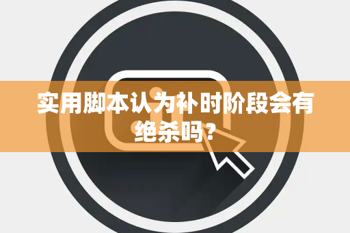实用脚本认为补时阶段会有绝杀吗？