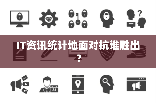 IT资讯统计地面对抗谁胜出？