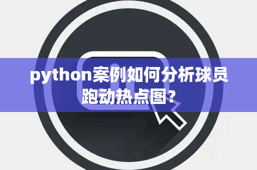 python案例如何分析球员跑动热点图？