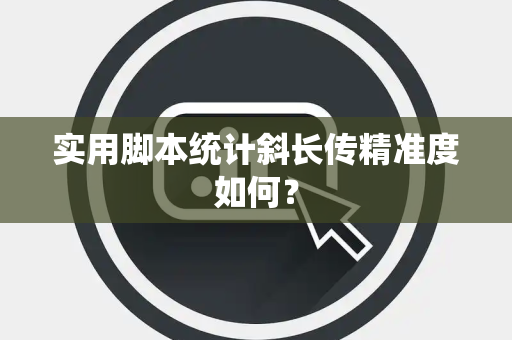 实用脚本统计斜长传精准度如何？