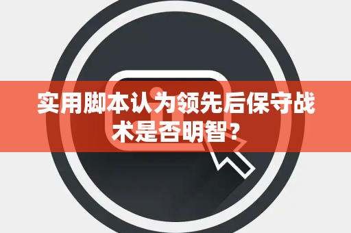实用脚本认为领先后保守战术是否明智？