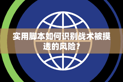 实用脚本如何识别战术被摸透的风险？