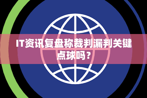 IT资讯复盘称裁判漏判关键点球吗？