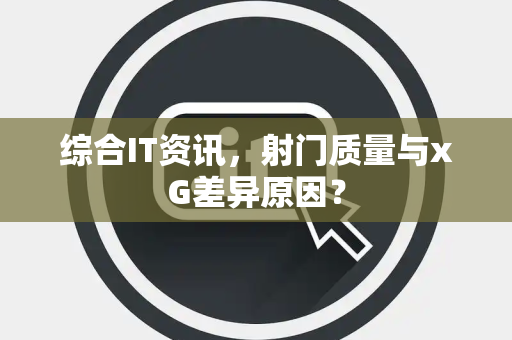 综合IT资讯，射门质量与xG差异原因？