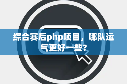 综合赛后php项目，哪队运气更好一些？