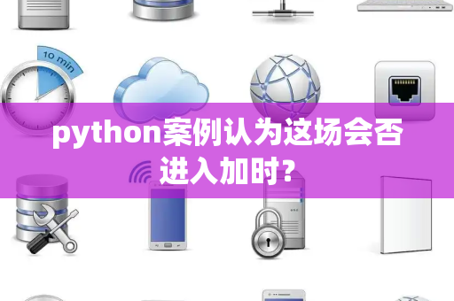 python案例认为这场会否进入加时？