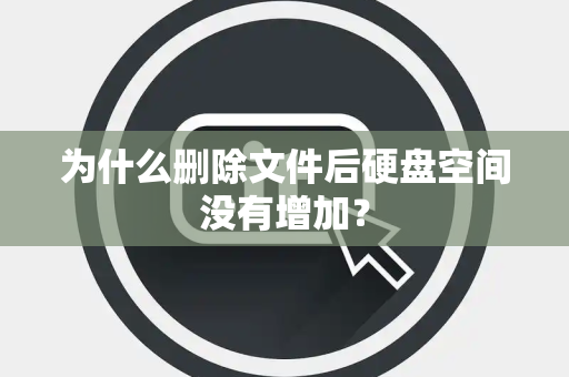 为什么删除文件后硬盘空间没有增加？