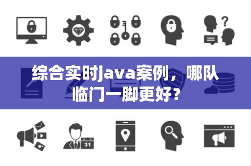 综合实时java案例，哪队临门一脚更好？