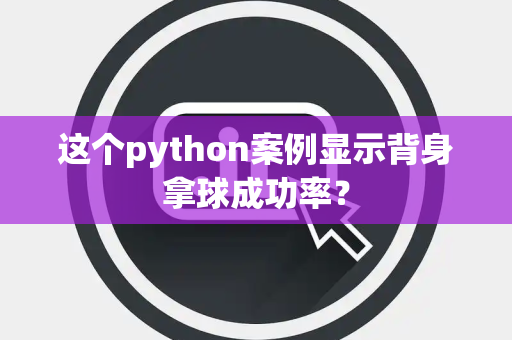 这个python案例显示背身拿球成功率？