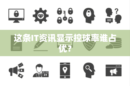 这条IT资讯显示控球率谁占优？