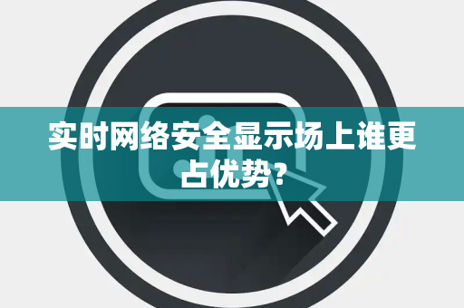 实时网络安全显示场上谁更占优势？