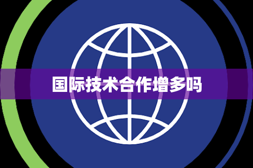 国际技术合作增多吗