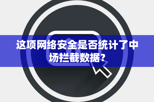 这项网络安全是否统计了中场拦截数据？