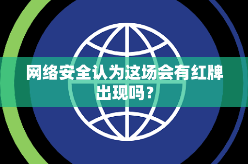 网络安全认为这场会有红牌出现吗？