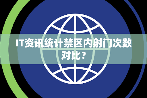 IT资讯统计禁区内射门次数对比？