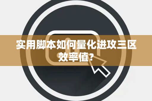 实用脚本如何量化进攻三区效率值？