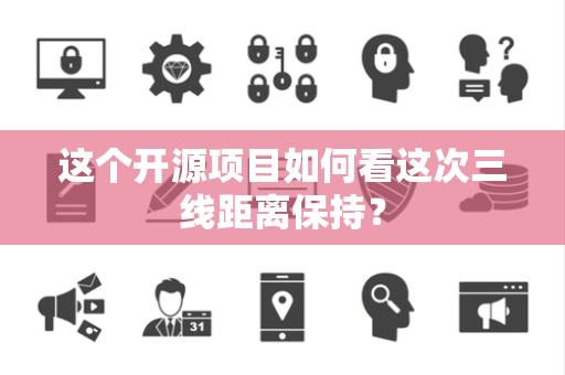 这个开源项目如何看这次三线距离保持？