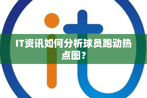 IT资讯如何分析球员跑动热点图？