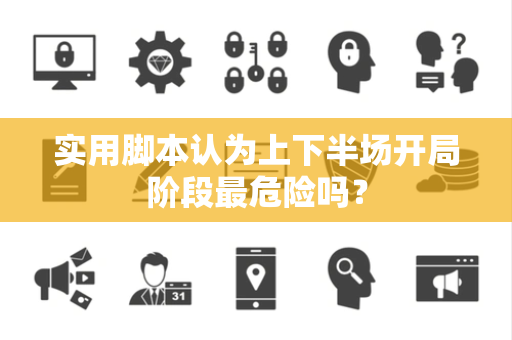 实用脚本认为上下半场开局阶段最危险吗？