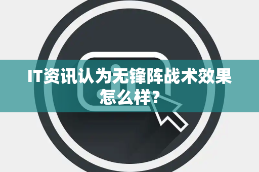 IT资讯认为无锋阵战术效果怎么样？