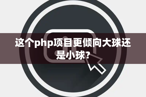 这个php项目更倾向大球还是小球？