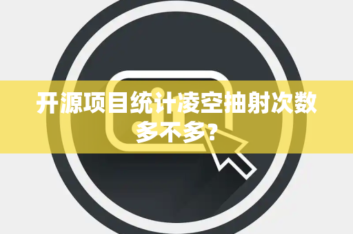 开源项目统计凌空抽射次数多不多？