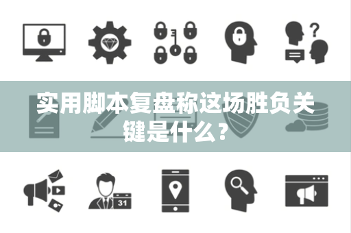 实用脚本复盘称这场胜负关键是什么？