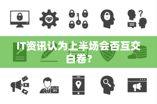 IT资讯认为上半场会否互交白卷？