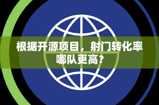 根据开源项目，射门转化率哪队更高？
