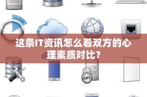 这条IT资讯怎么看双方的心理素质对比？