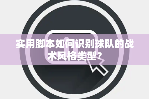 实用脚本如何识别球队的战术风格类型？