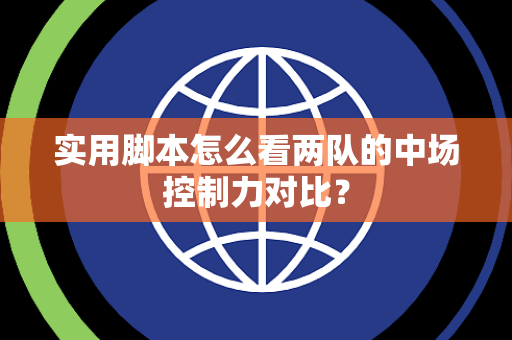 实用脚本怎么看两队的中场控制力对比？