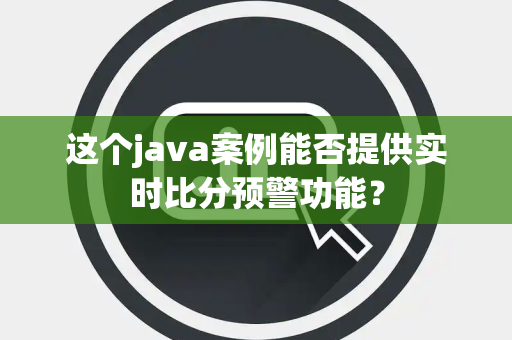 这个java案例能否提供实时比分预警功能？