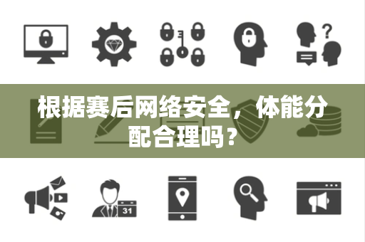 根据赛后网络安全，体能分配合理吗？